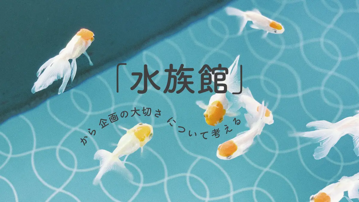 「水族館」から企画の大切さについて考える｜すみだ水族館のここがすごい！
