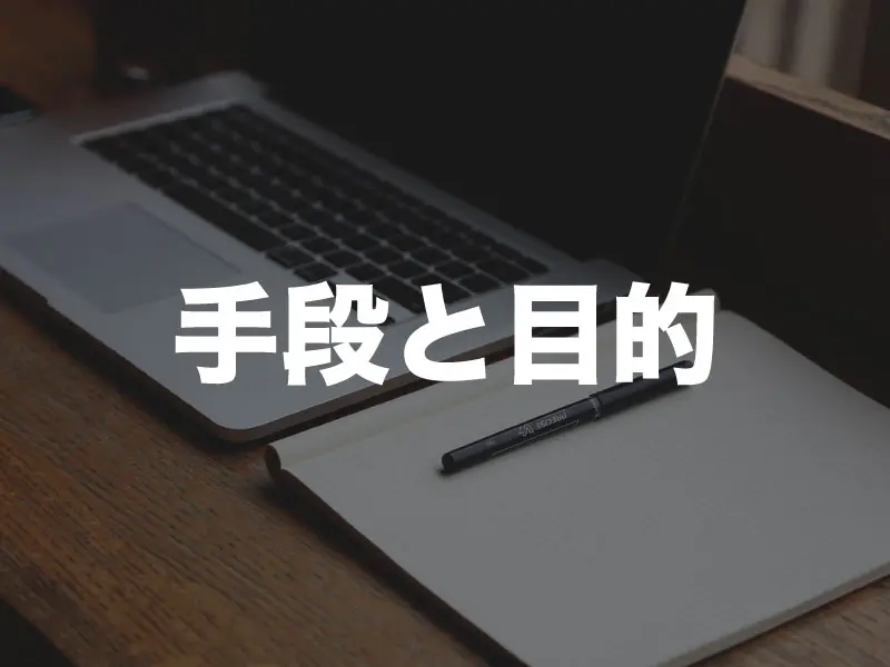 それは目的ですか？手段ですか？