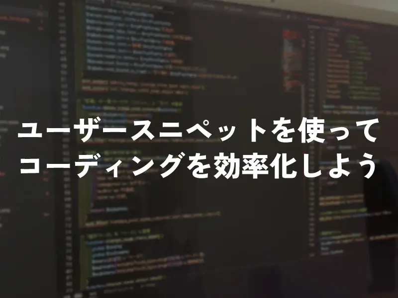 Visual Studio Codeのユーザースニペットを使いこなそう
