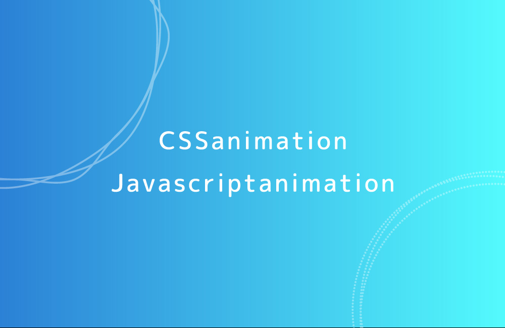 CSSとJavascriptアニメーションの違い【どっちを使う？】