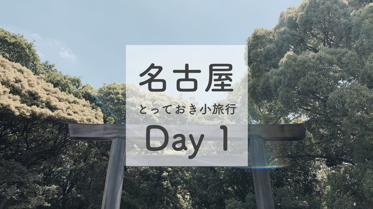 名古屋とっておき小旅行 Day.1