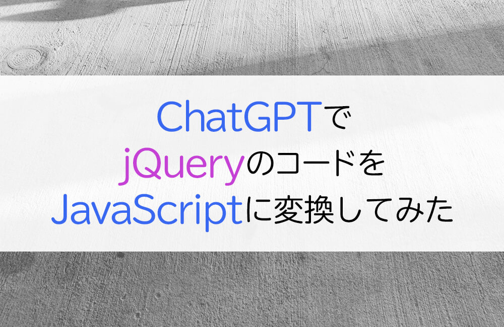 ChatGPTを使ってjQueryのコードをJavaScriptへ変換してみた