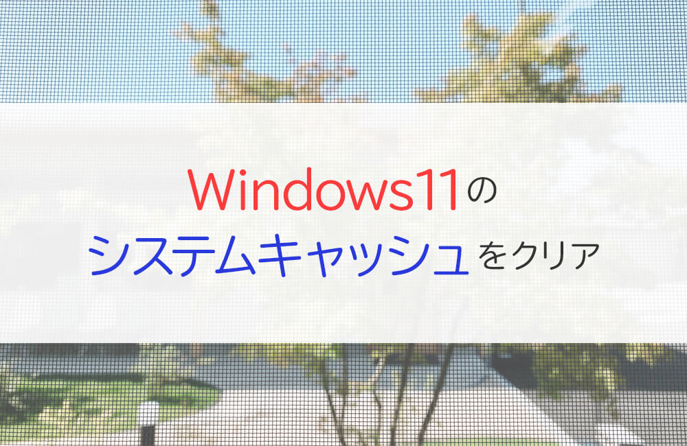 Windows11でシステムキャッシュをクリアして空き容量を増やそう！