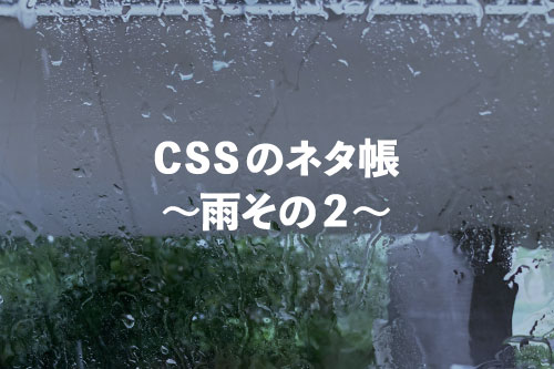 CSSのネタ帳～雨その2～