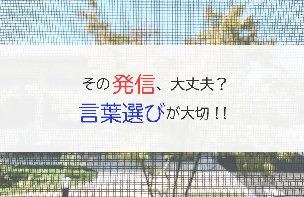 その発信、大丈夫？〜言葉選びが大切