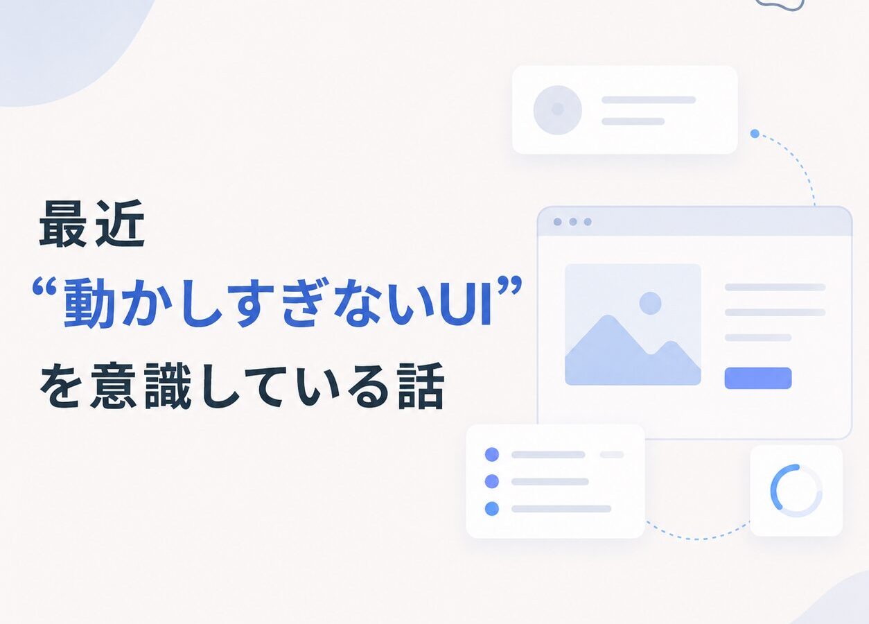 最近「動かしすぎないUI」を意識してるお話